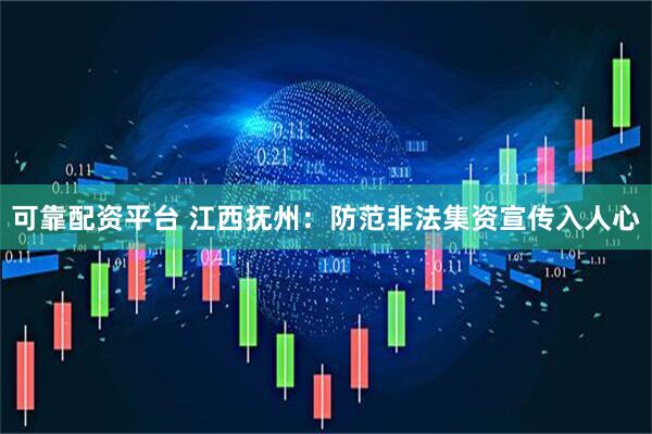 可靠配资平台 江西抚州：防范非法集资宣传入人心