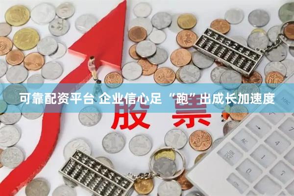 可靠配资平台 企业信心足 “跑”出成长加速度