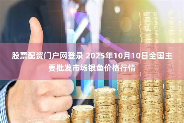 股票配资门户网登录 2025年10月10日全国主要批发市场银鱼价格行情