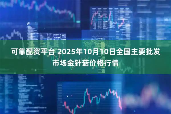 可靠配资平台 2025年10月10日全国主要批发市场金针菇价格行情
