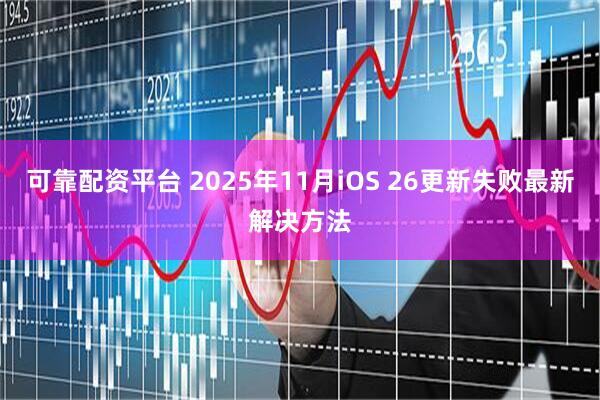 可靠配资平台 2025年11月iOS 26更新失败最新解决方法