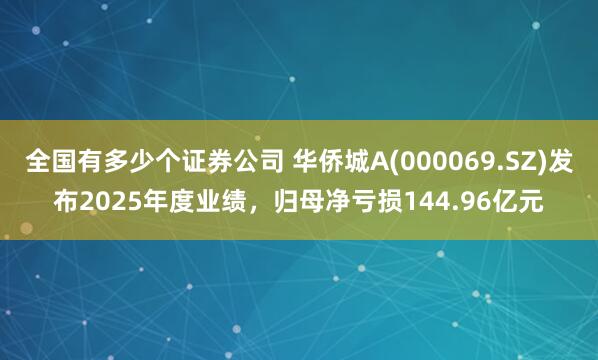 全国有多少个证券公司 华侨城A(000069.SZ)发布2025年度业绩，归母净亏损144.96亿元