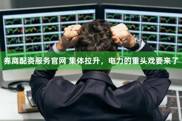 券商配资服务官网 集体拉升，电力的重头戏要来了