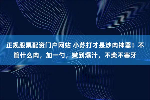 正规股票配资门户网站 小苏打才是炒肉神器！不管什么肉，加一勺，嫩到爆汁，不柴不塞牙